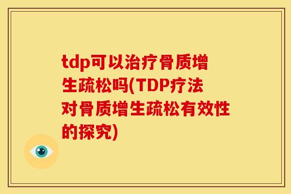 tdp可以治疗骨质增生疏松吗(TDP疗法对骨质增生疏松有效性的探究)
