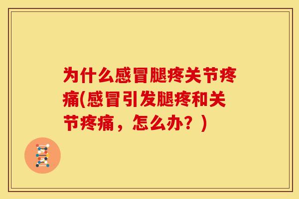 为什么感冒腿疼关节疼痛(感冒引发腿疼和关节疼痛，怎么办？)