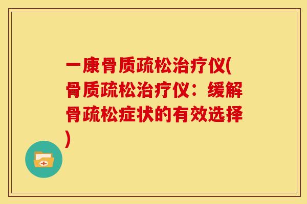 一康骨质疏松治疗仪(骨质疏松治疗仪:缓解骨疏松症状的有效选择)-第1张图片-关节骑士 一康骨质疏松治疗仪(骨质疏松治疗仪:缓解骨疏松症状的有效选择)-第1张图片-关节骑士