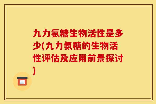 九力氨糖生物活性是多少(九力氨糖的生物活性评估及应用前景探讨)