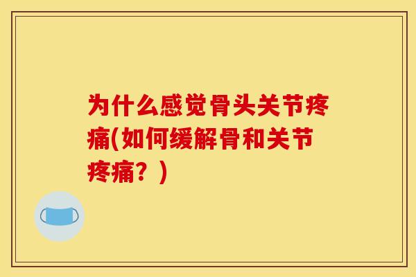 为什么感觉骨头关节疼痛(如何缓解骨和关节疼痛？)