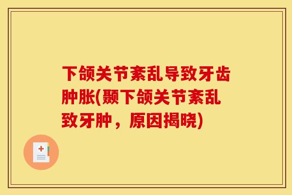 下颌关节紊乱导致牙齿肿胀(颞下颌关节紊乱致牙肿，原因揭晓)