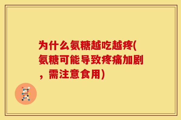 为什么氨糖越吃越疼(氨糖可能导致疼痛加剧，需注意食用)