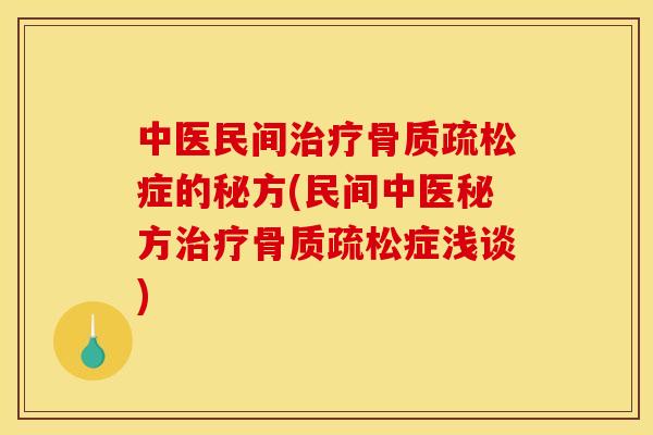 中医民间治疗骨质疏松症的秘方(民间中医秘方治疗骨质疏松症浅谈)