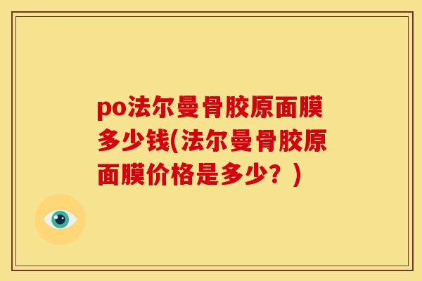 po法尔曼骨胶原面膜多少钱(法尔曼骨胶原面膜价格是多少？)