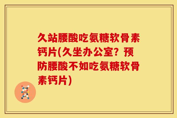 久站腰酸吃氨糖软骨素钙片(久坐办公室?预防腰酸不如吃氨糖软骨素钙片)-第1张图片-关节骑士 久站腰酸吃氨糖软骨素钙片(久坐办公室?预防腰酸不如吃氨糖软骨素钙片)-第1张图片-关节骑士