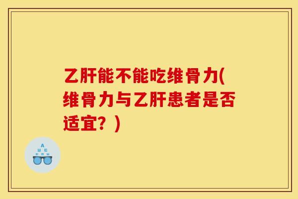 乙肝能不能吃维骨力(维骨力与乙肝患者是否适宜？)