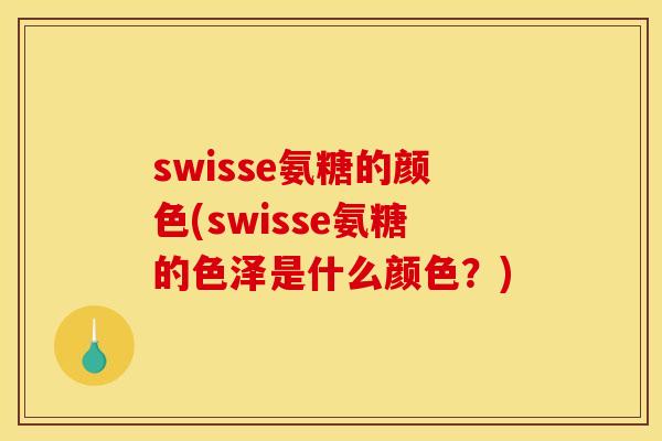 swisse氨糖的颜色(swisse氨糖的色泽是什么颜色？)