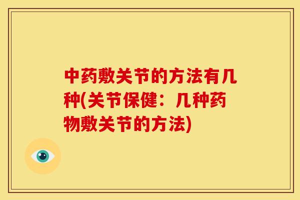 中药敷关节的方法有几种(关节保健：几种药物敷关节的方法)