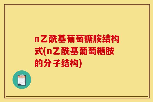n乙酰基葡萄糖胺结构式(n乙酰基葡萄糖胺的分子结构)-第1张图片-关节骑士 n乙酰基葡萄糖胺结构式(n乙酰基葡萄糖胺的分子结构)-第1张图片-关节骑士