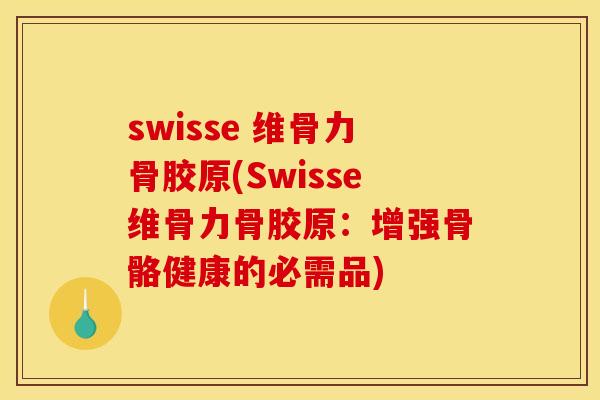swisse 维骨力骨胶原(Swisse维骨力骨胶原：增强骨骼健康的必需品)