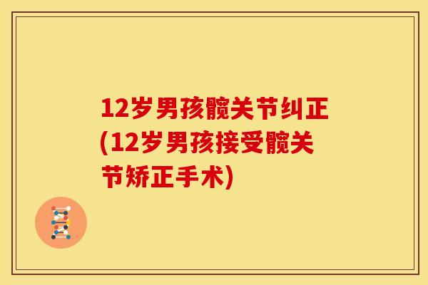 12岁男孩髋关节纠正(12岁男孩接受髋关节矫正手术)