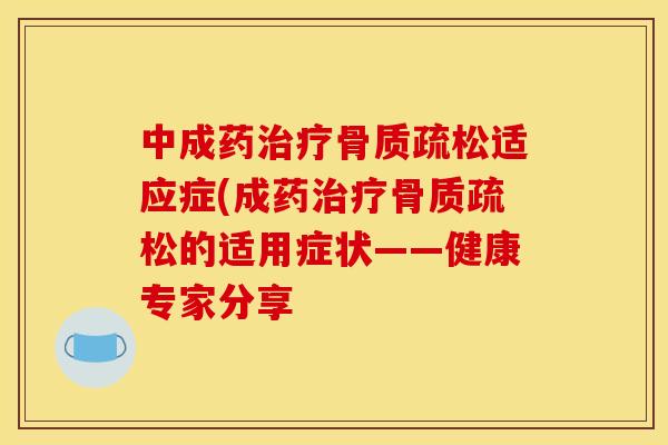 中成药治疗骨质疏松适应症(成药治疗骨质疏松的适用症状——健康专家分享