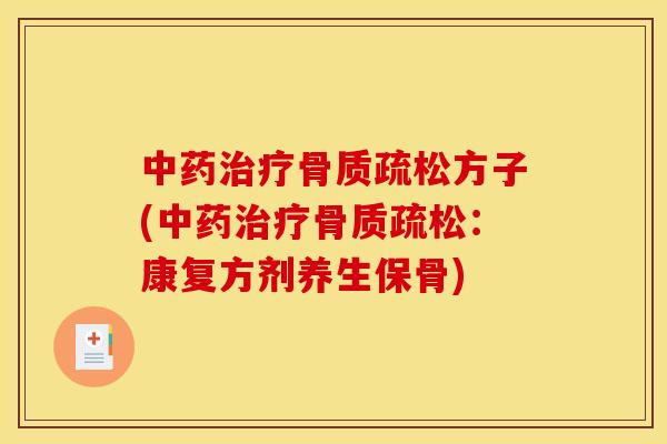 中药治疗骨质疏松方子(中药治疗骨质疏松：康复方剂养生保骨)