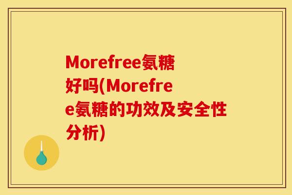 Morefree氨糖好吗(Morefree氨糖的功效及安全性分析)