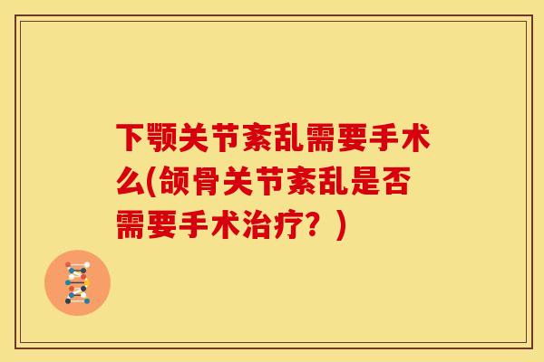 下颚关节紊乱需要手术么(颌骨关节紊乱是否需要手术治疗？)