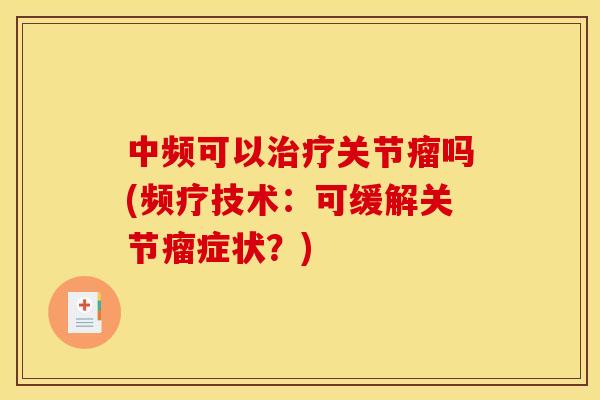 中频可以治疗关节瘤吗(频疗技术：可缓解关节瘤症状？)