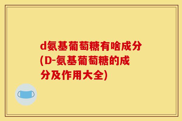 d氨基葡萄糖有啥成分(D-氨基葡萄糖的成分及作用大全)