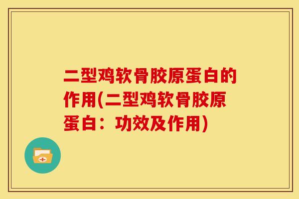 二型鸡软骨胶原蛋白的作用(二型鸡软骨胶原蛋白：功效及作用)