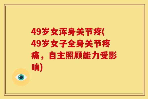 49岁女浑身关节疼(49岁女子全身关节疼痛，自主照顾能力受影响)