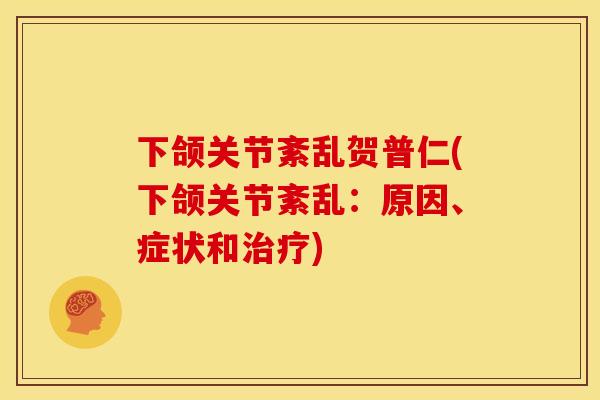 下颌关节紊乱贺普仁(下颌关节紊乱：原因、症状和治疗)