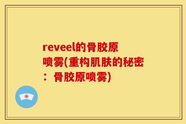 reveel的骨胶原喷雾(重构肌肤的秘密：骨胶原喷雾)