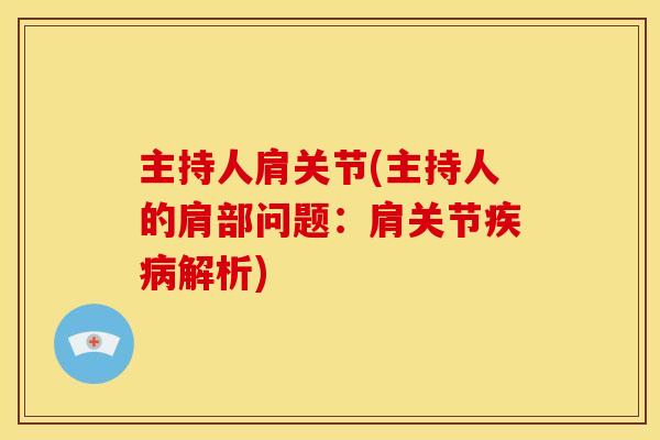 主持人肩关节(主持人的肩部问题：肩关节疾病解析)