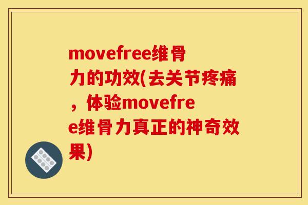 movefree维骨力的功效(去关节疼痛，体验movefree维骨力真正的神奇效果)