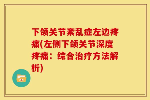 下颌关节紊乱症左边疼痛(左侧下颌关节深度疼痛：综合治疗方法解析)