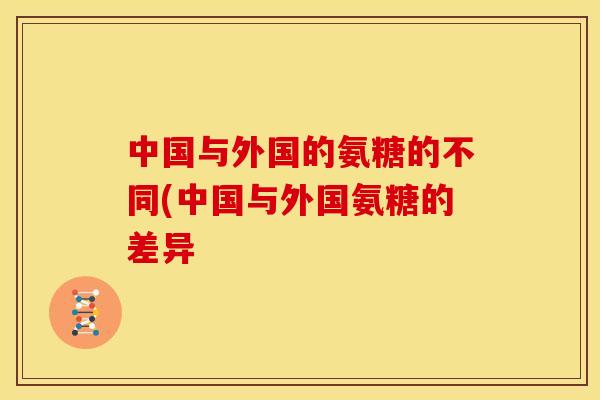 中国与外国的氨糖的不同(中国与外国氨糖的差异