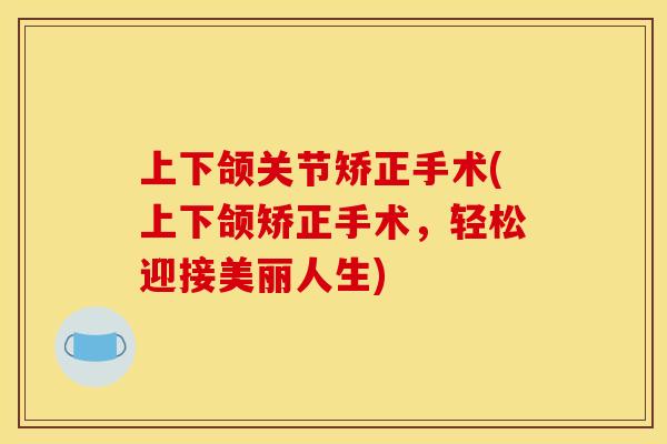 上下颌关节矫正手术(上下颌矫正手术，轻松迎接美丽人生)