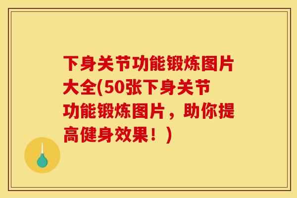 下身关节功能锻炼图片大全(50张下身关节功能锻炼图片，助你提高健身效果！)