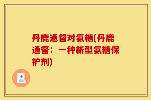 丹鹿通督对氨糖(丹鹿通督：一种新型氨糖保护剂)