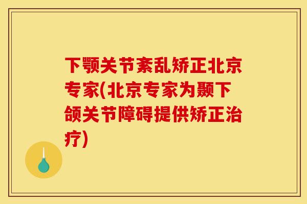 下颚关节紊乱矫正北京专家(北京专家为颞下颌关节障碍提供矫正治疗)