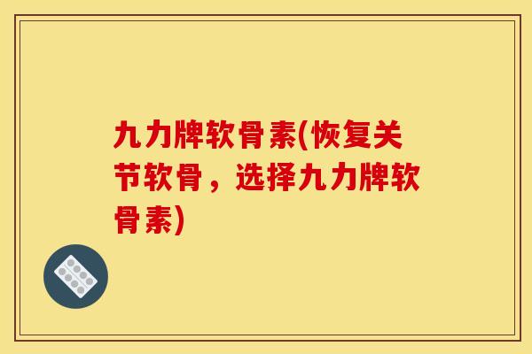 九力牌软骨素(恢复关节软骨，选择九力牌软骨素)