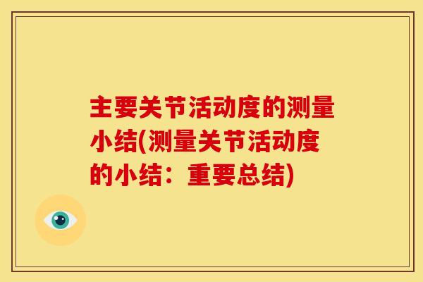 主要关节活动度的测量小结(测量关节活动度的小结：重要总结)