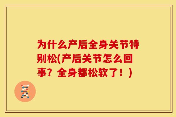 为什么产后全身关节特别松(产后关节怎么回事？全身都松软了！)