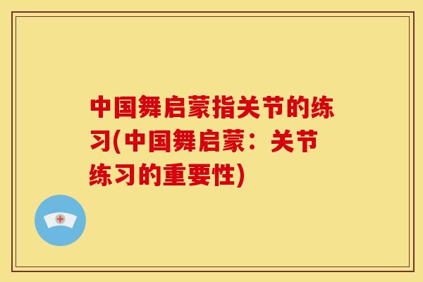 中国舞启蒙指关节的练习(中国舞启蒙：关节练习的重要性)