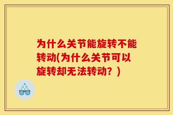 为什么关节能旋转不能转动(为什么关节可以旋转却无法转动？)