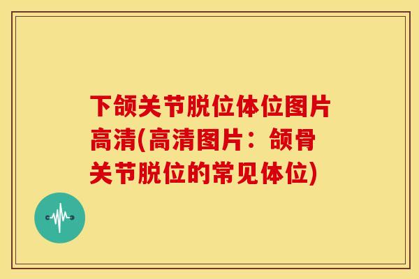 下颌关节脱位体位图片高清(高清图片：颌骨关节脱位的常见体位)