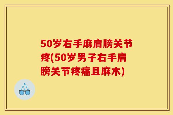 50岁右手麻肩膀关节疼(50岁男子右手肩膀关节疼痛且麻木)