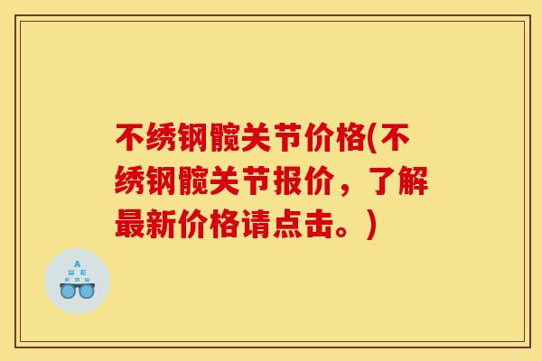 不绣钢髋关节价格(不绣钢髋关节报价，了解最新价格请点击。)