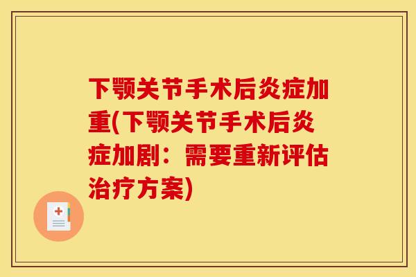 下颚关节手术后炎症加重(下颚关节手术后炎症加剧：需要重新评估治疗方案)