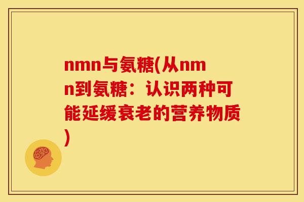 nmn与氨糖(从nmn到氨糖：认识两种可能延缓衰老的营养物质)