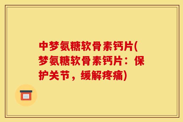 中梦氨糖软骨素钙片(梦氨糖软骨素钙片：保护关节，缓解疼痛)