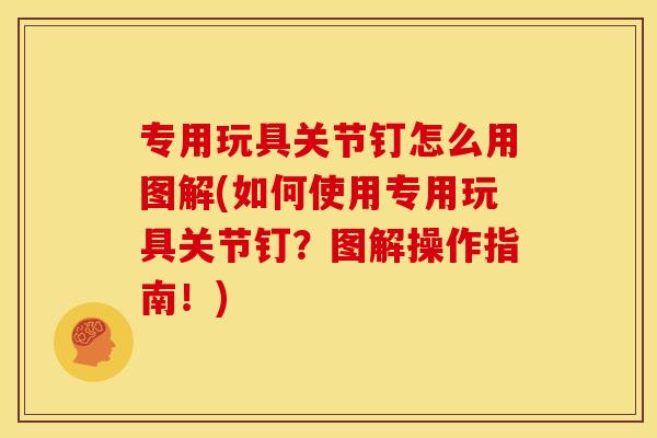 专用玩具关节钉怎么用图解(如何使用专用玩具关节钉？图解操作指南！)