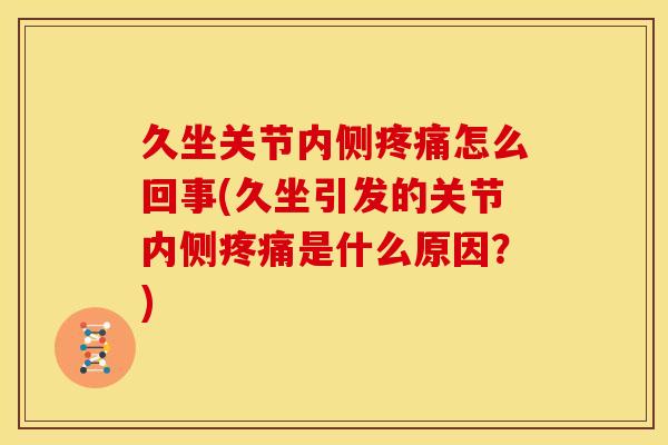 久坐关节内侧疼痛怎么回事(久坐引发的关节内侧疼痛是什么原因？)