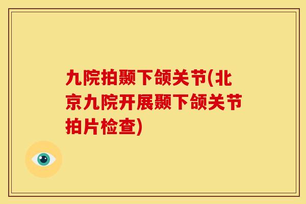 九院拍颞下颌关节(北京九院开展颞下颌关节拍片检查)