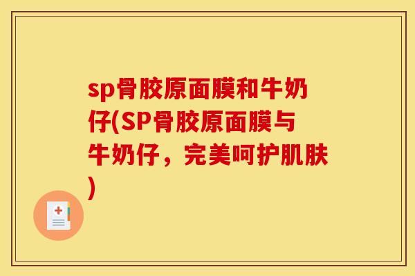 sp骨胶原面膜和牛奶仔(SP骨胶原面膜与牛奶仔，完美呵护肌肤)