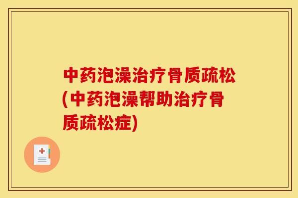 中药泡澡治疗骨质疏松(中药泡澡帮助治疗骨质疏松症)